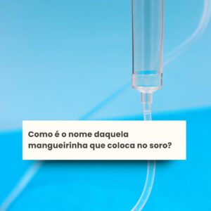 Como é o nome daquela mangueirinha que coloca no soro?