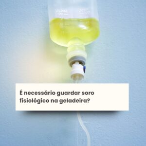 É necessário guardar soro fisiológico na geladeira?