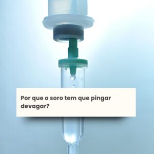 Por que o soro tem que pingar devagar?