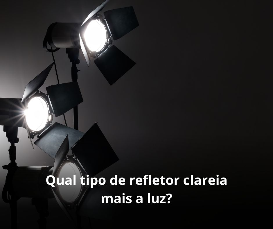 Qual tipo de refletor clareia mais a luz?