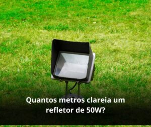Quantos metros clareia um refletor de 50W?