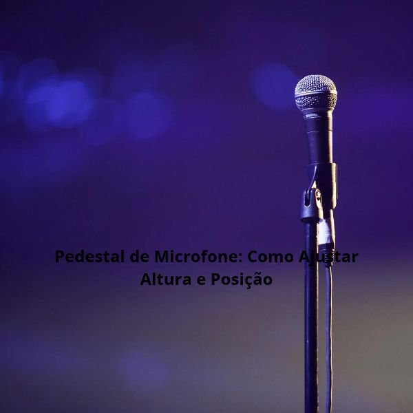 Pedestal de Microfone: Como Ajustar Altura e Posição